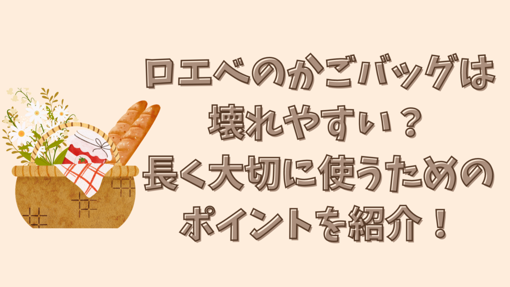 ロエベのかごバッグは壊れやすい？長く大切に使うためのポイントを紹介！
