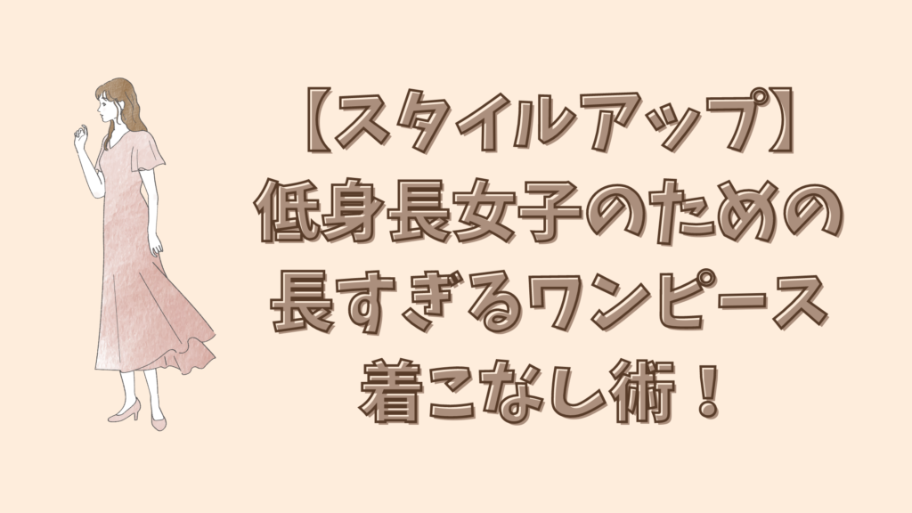 【スタイルアップ】低身長女子のための長すぎるワンピース着こなし術！