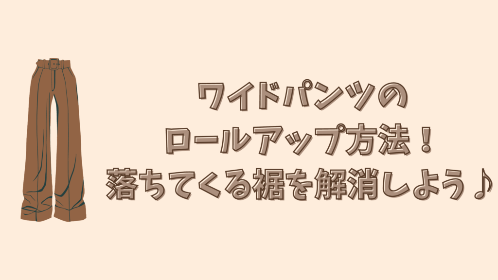 ワイドパンツのロールアップ方法！落ちてくる裾を解消しよう♪