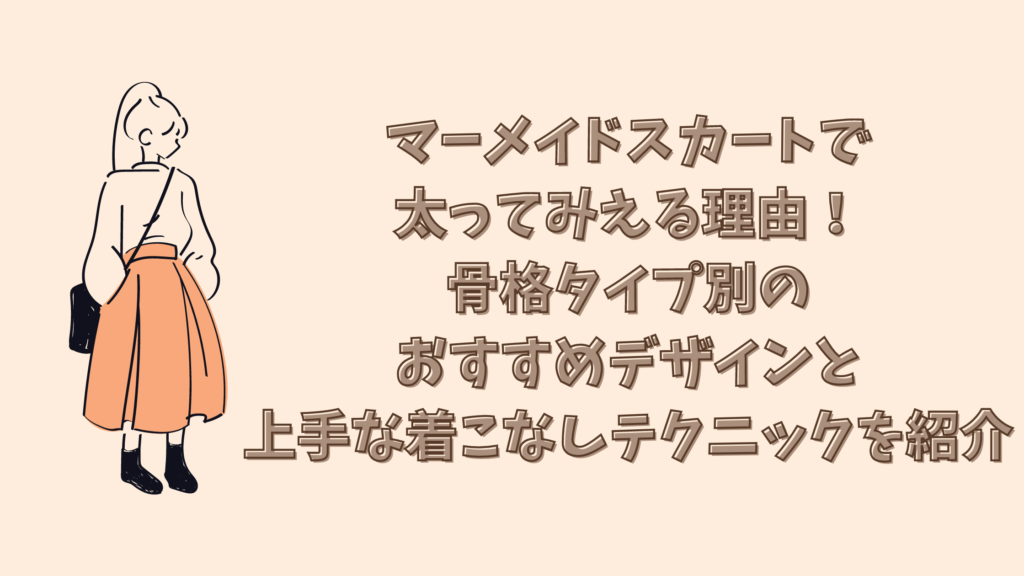 マーメイドスカートで太ってみえる理由！骨格タイプ別のおすすめデザインと上手な着こなしテクニックを紹介