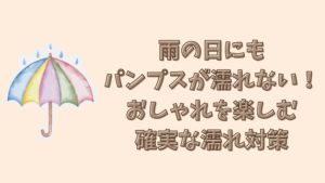 雨の日にもパンプスが濡れない！おしゃれを楽しむ確実な濡れ対策