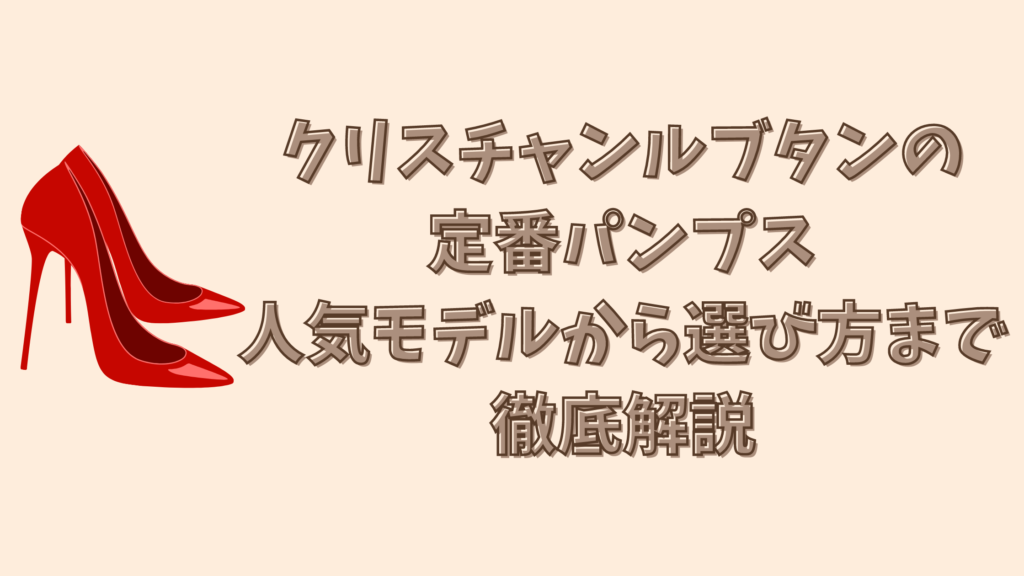 クリスチャンルブタンの定番パンプス：人気モデルから選び方まで徹底解説