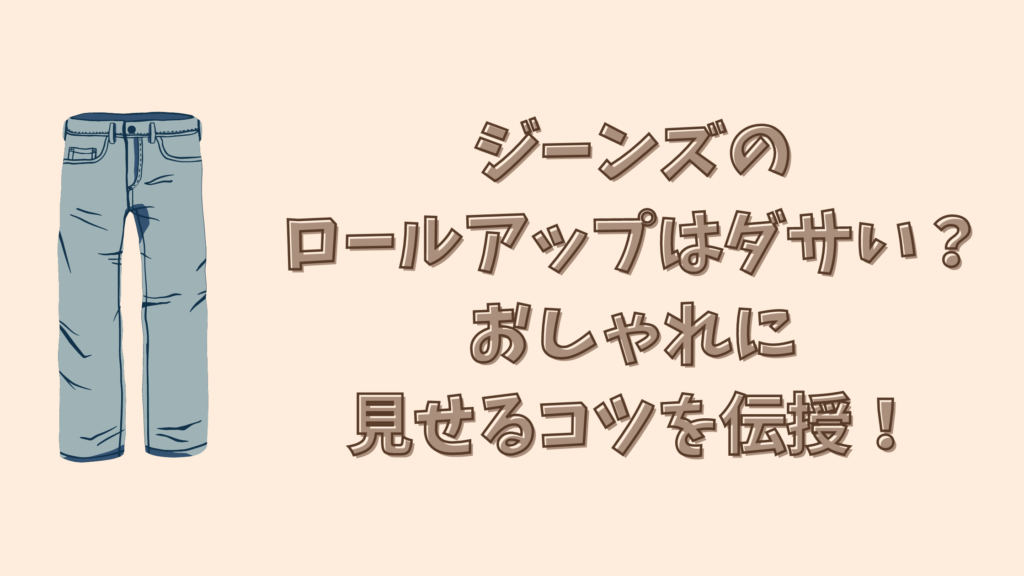 ジーンズのロールアップはダサい？おしゃれに見せるコツを伝授！