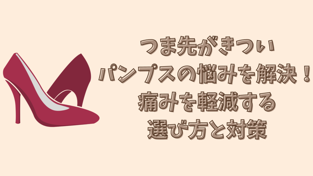 つま先がきついパンプスの悩みを解決！痛みを軽減する選び方と対策