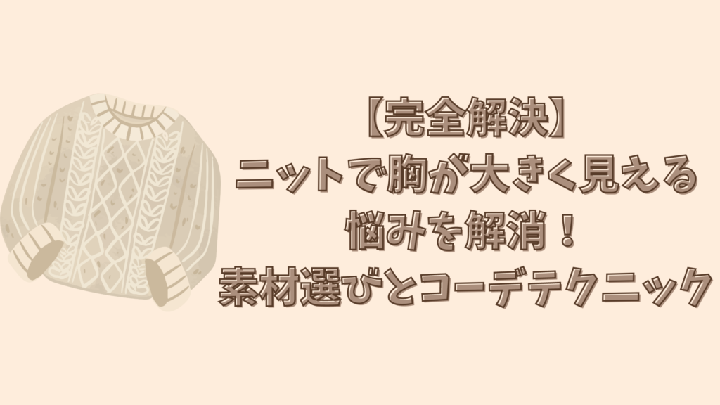 【完全解決】ニットで胸が大きく見える悩みを解消！素材選びとコーデテクニック